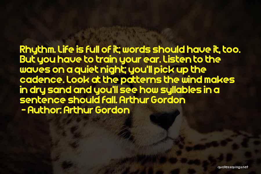 Arthur Gordon Quotes: Rhythm. Life Is Full Of It; Words Should Have It, Too. But You Have To Train Your Ear. Listen To