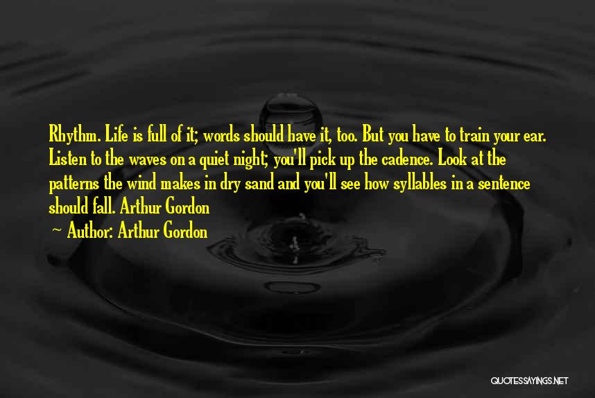 Arthur Gordon Quotes: Rhythm. Life Is Full Of It; Words Should Have It, Too. But You Have To Train Your Ear. Listen To