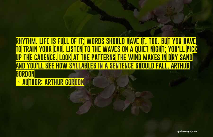 Arthur Gordon Quotes: Rhythm. Life Is Full Of It; Words Should Have It, Too. But You Have To Train Your Ear. Listen To