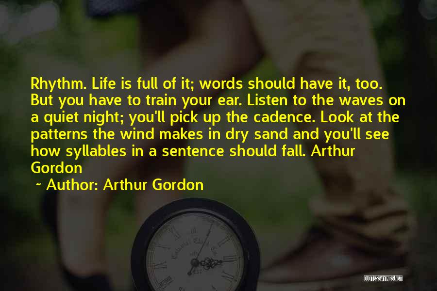 Arthur Gordon Quotes: Rhythm. Life Is Full Of It; Words Should Have It, Too. But You Have To Train Your Ear. Listen To