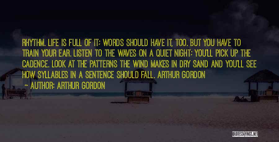 Arthur Gordon Quotes: Rhythm. Life Is Full Of It; Words Should Have It, Too. But You Have To Train Your Ear. Listen To