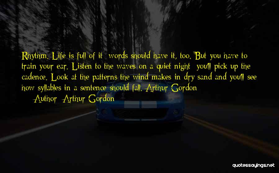 Arthur Gordon Quotes: Rhythm. Life Is Full Of It; Words Should Have It, Too. But You Have To Train Your Ear. Listen To