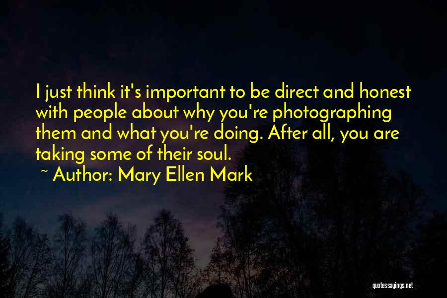 Mary Ellen Mark Quotes: I Just Think It's Important To Be Direct And Honest With People About Why You're Photographing Them And What You're