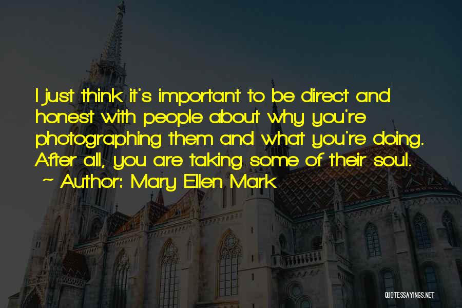 Mary Ellen Mark Quotes: I Just Think It's Important To Be Direct And Honest With People About Why You're Photographing Them And What You're