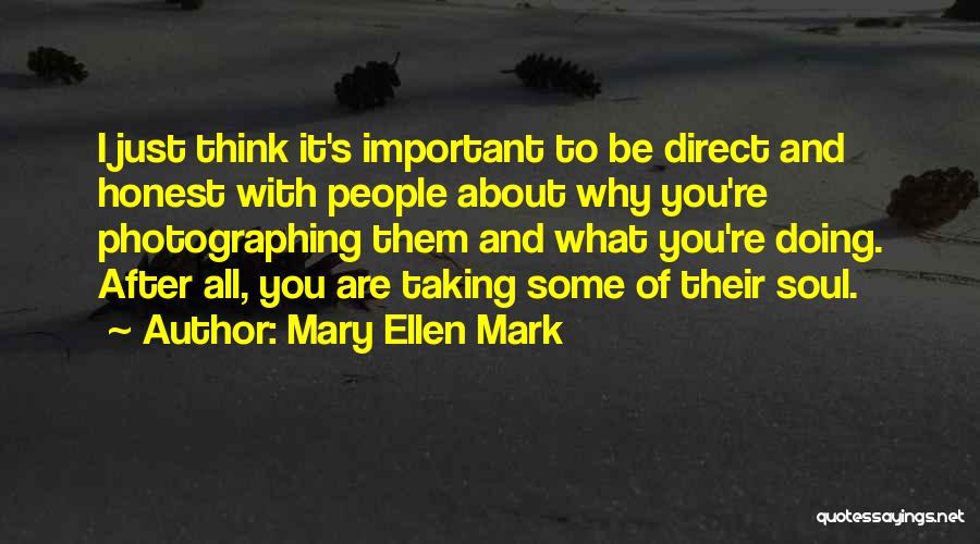Mary Ellen Mark Quotes: I Just Think It's Important To Be Direct And Honest With People About Why You're Photographing Them And What You're