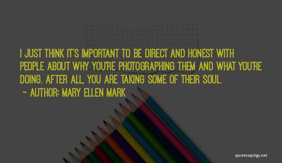 Mary Ellen Mark Quotes: I Just Think It's Important To Be Direct And Honest With People About Why You're Photographing Them And What You're
