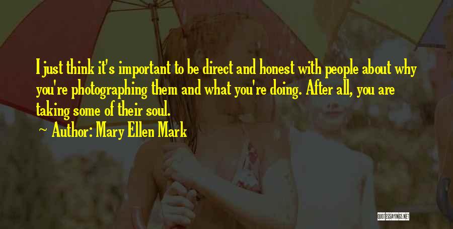 Mary Ellen Mark Quotes: I Just Think It's Important To Be Direct And Honest With People About Why You're Photographing Them And What You're