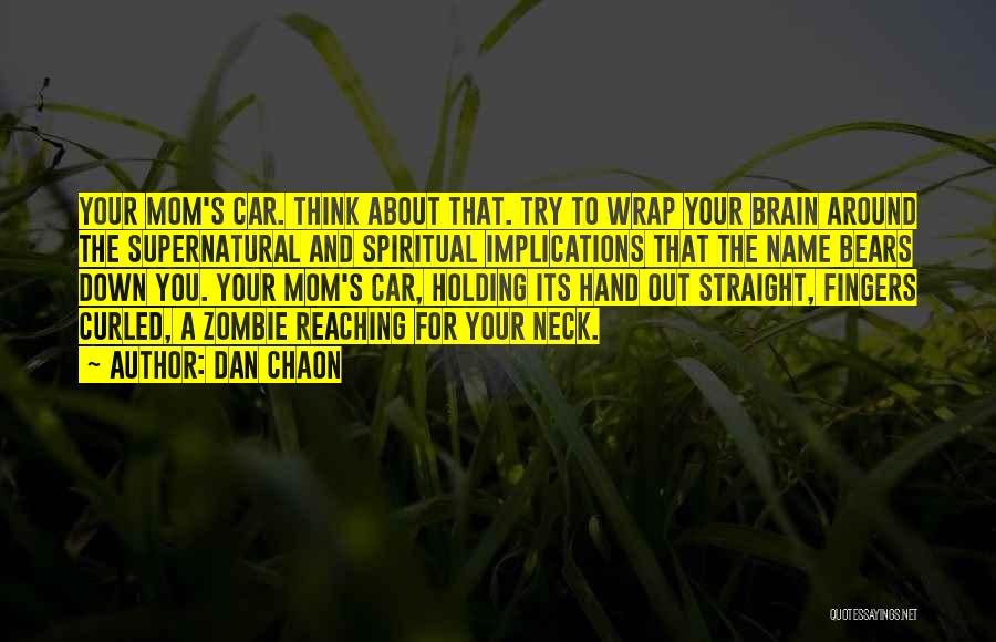 Dan Chaon Quotes: Your Mom's Car. Think About That. Try To Wrap Your Brain Around The Supernatural And Spiritual Implications That The Name