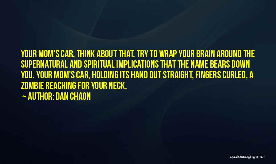 Dan Chaon Quotes: Your Mom's Car. Think About That. Try To Wrap Your Brain Around The Supernatural And Spiritual Implications That The Name