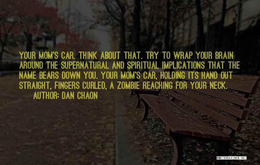 Dan Chaon Quotes: Your Mom's Car. Think About That. Try To Wrap Your Brain Around The Supernatural And Spiritual Implications That The Name