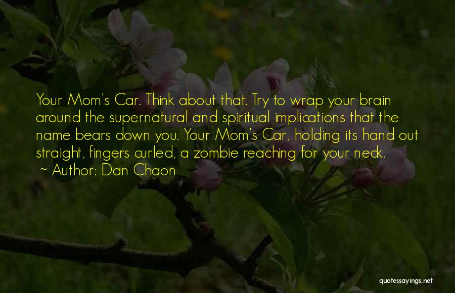 Dan Chaon Quotes: Your Mom's Car. Think About That. Try To Wrap Your Brain Around The Supernatural And Spiritual Implications That The Name