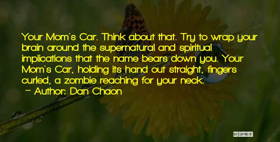 Dan Chaon Quotes: Your Mom's Car. Think About That. Try To Wrap Your Brain Around The Supernatural And Spiritual Implications That The Name