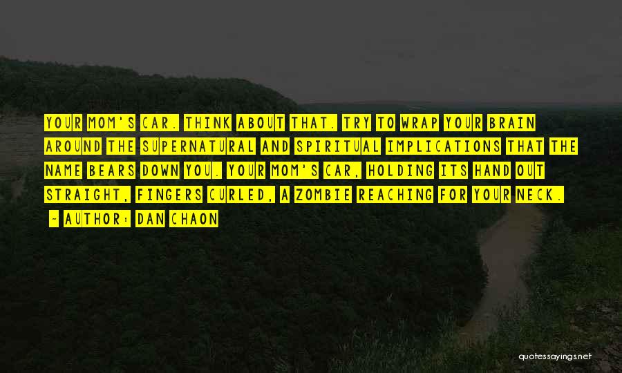Dan Chaon Quotes: Your Mom's Car. Think About That. Try To Wrap Your Brain Around The Supernatural And Spiritual Implications That The Name