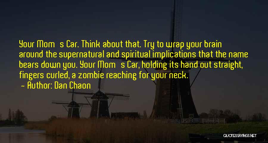 Dan Chaon Quotes: Your Mom's Car. Think About That. Try To Wrap Your Brain Around The Supernatural And Spiritual Implications That The Name