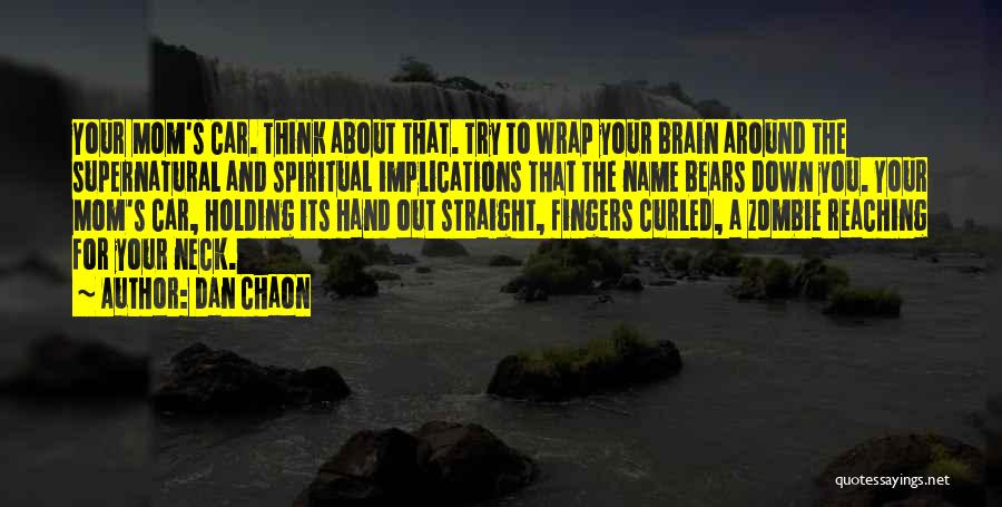 Dan Chaon Quotes: Your Mom's Car. Think About That. Try To Wrap Your Brain Around The Supernatural And Spiritual Implications That The Name