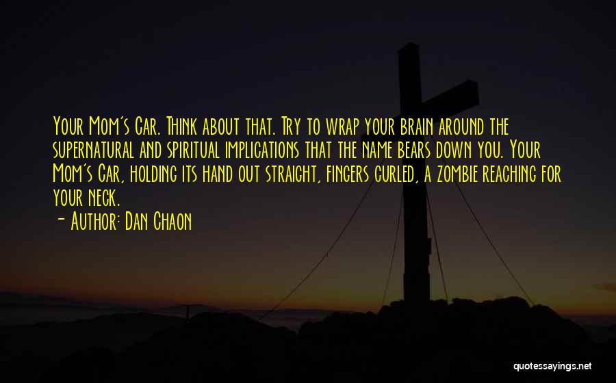 Dan Chaon Quotes: Your Mom's Car. Think About That. Try To Wrap Your Brain Around The Supernatural And Spiritual Implications That The Name