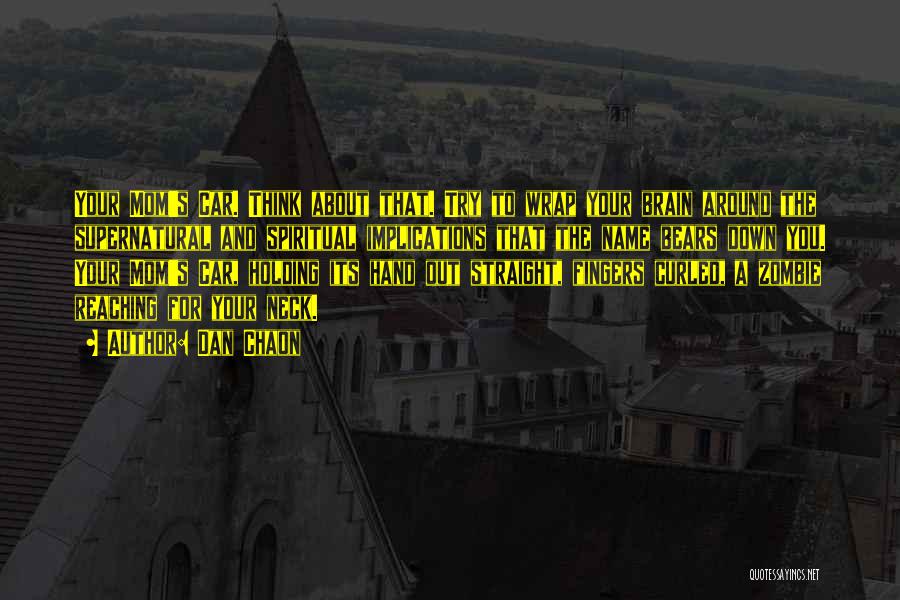 Dan Chaon Quotes: Your Mom's Car. Think About That. Try To Wrap Your Brain Around The Supernatural And Spiritual Implications That The Name