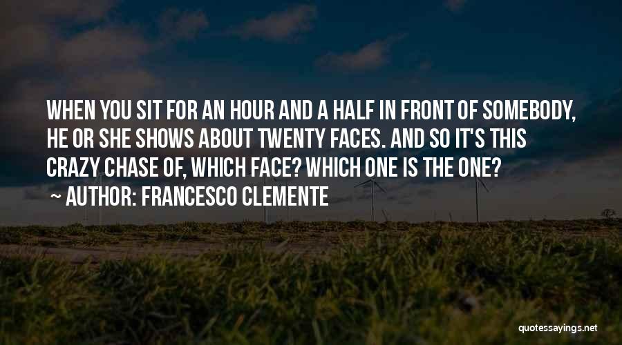 Francesco Clemente Quotes: When You Sit For An Hour And A Half In Front Of Somebody, He Or She Shows About Twenty Faces.