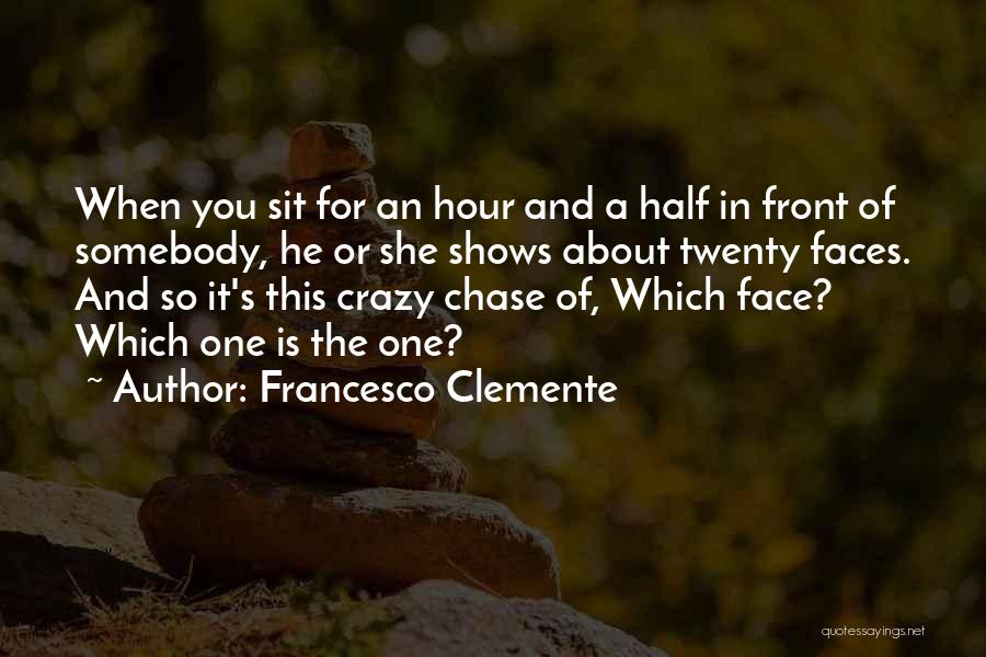 Francesco Clemente Quotes: When You Sit For An Hour And A Half In Front Of Somebody, He Or She Shows About Twenty Faces.