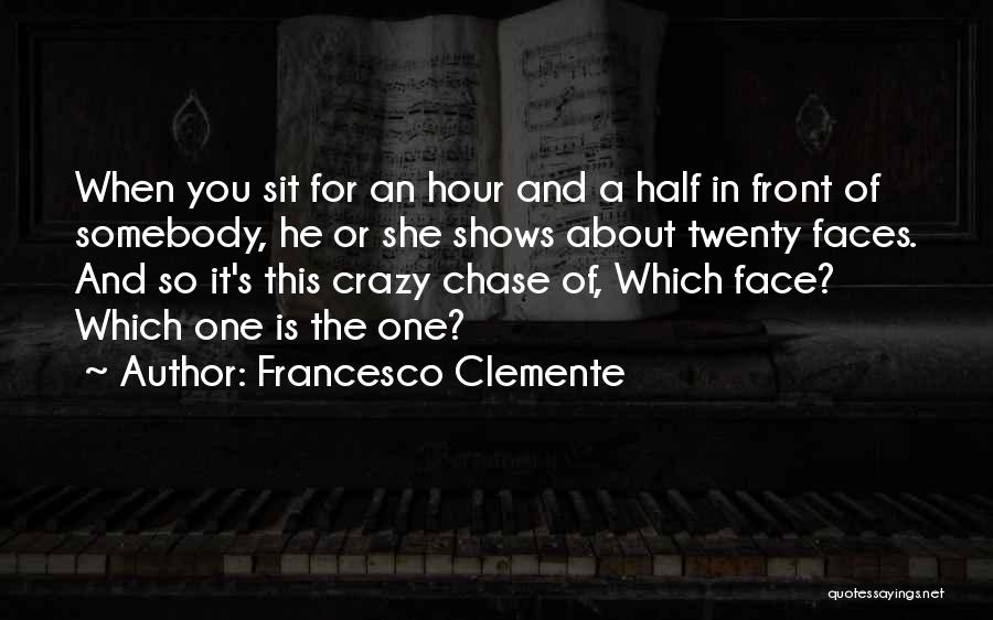 Francesco Clemente Quotes: When You Sit For An Hour And A Half In Front Of Somebody, He Or She Shows About Twenty Faces.