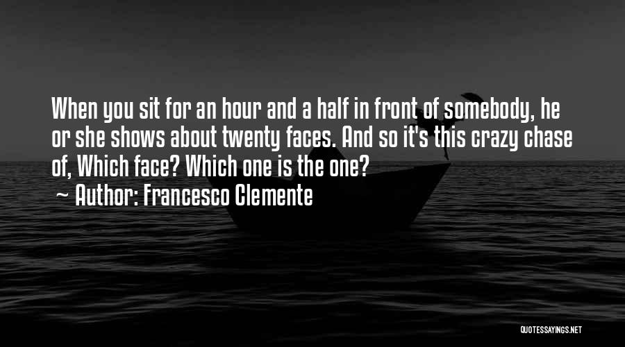 Francesco Clemente Quotes: When You Sit For An Hour And A Half In Front Of Somebody, He Or She Shows About Twenty Faces.