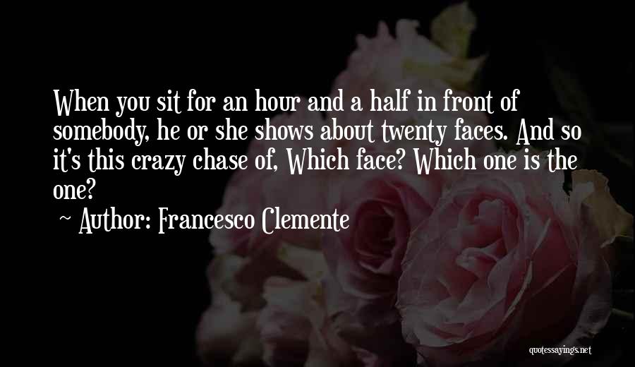 Francesco Clemente Quotes: When You Sit For An Hour And A Half In Front Of Somebody, He Or She Shows About Twenty Faces.