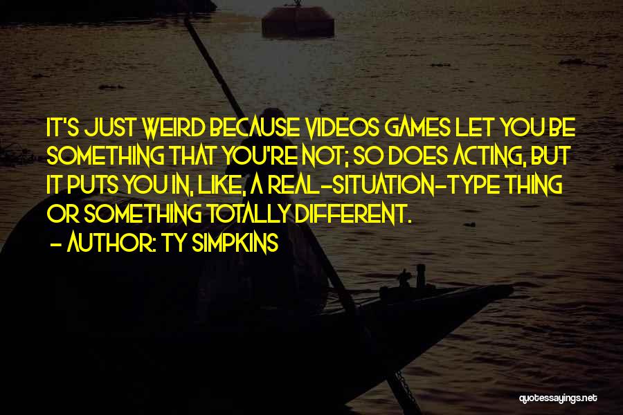 Ty Simpkins Quotes: It's Just Weird Because Videos Games Let You Be Something That You're Not; So Does Acting, But It Puts You