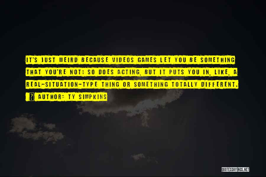 Ty Simpkins Quotes: It's Just Weird Because Videos Games Let You Be Something That You're Not; So Does Acting, But It Puts You