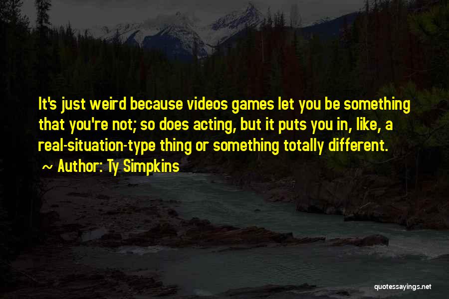 Ty Simpkins Quotes: It's Just Weird Because Videos Games Let You Be Something That You're Not; So Does Acting, But It Puts You