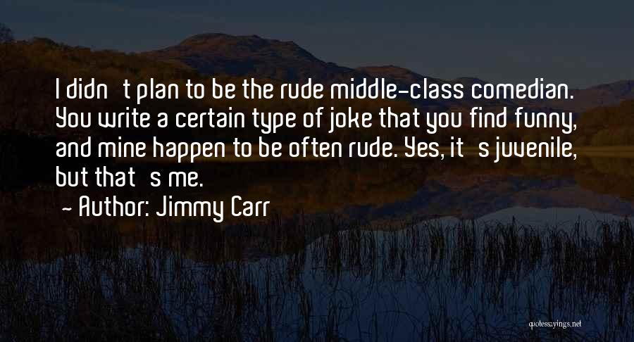 Jimmy Carr Quotes: I Didn't Plan To Be The Rude Middle-class Comedian. You Write A Certain Type Of Joke That You Find Funny,