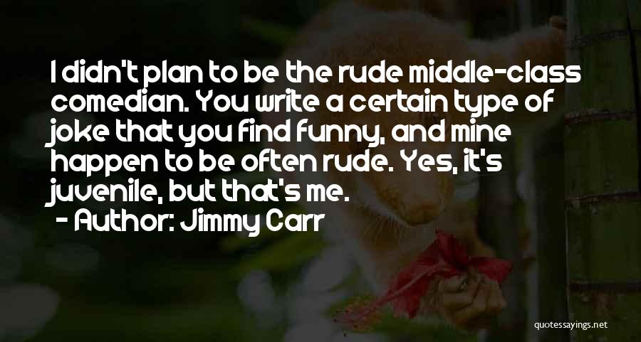 Jimmy Carr Quotes: I Didn't Plan To Be The Rude Middle-class Comedian. You Write A Certain Type Of Joke That You Find Funny,