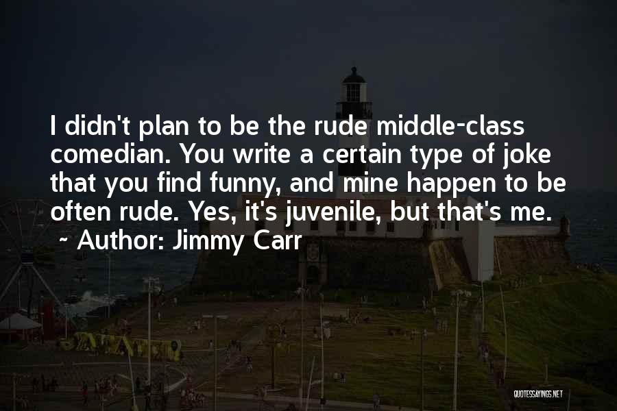 Jimmy Carr Quotes: I Didn't Plan To Be The Rude Middle-class Comedian. You Write A Certain Type Of Joke That You Find Funny,