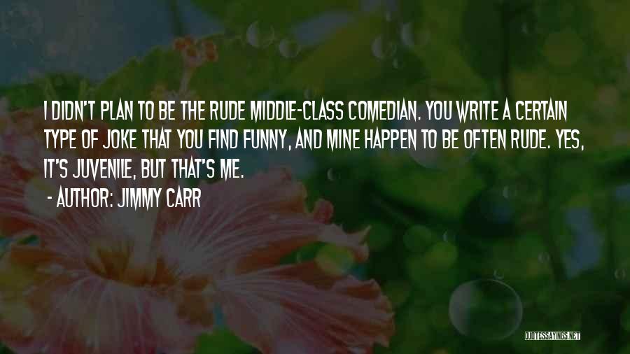 Jimmy Carr Quotes: I Didn't Plan To Be The Rude Middle-class Comedian. You Write A Certain Type Of Joke That You Find Funny,