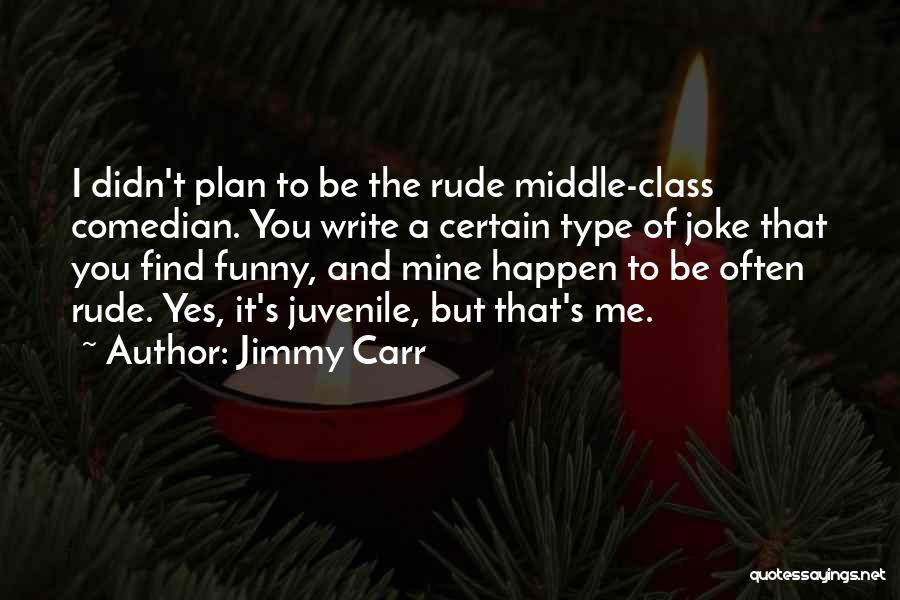 Jimmy Carr Quotes: I Didn't Plan To Be The Rude Middle-class Comedian. You Write A Certain Type Of Joke That You Find Funny,