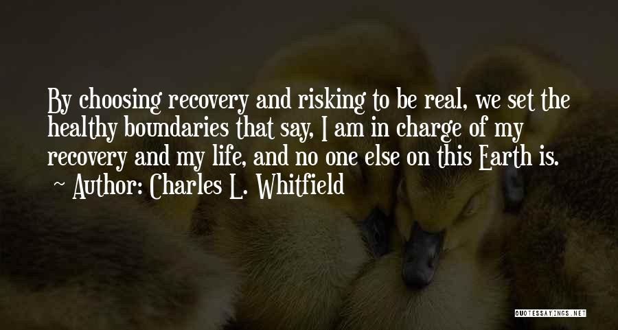Charles L. Whitfield Quotes: By Choosing Recovery And Risking To Be Real, We Set The Healthy Boundaries That Say, I Am In Charge Of