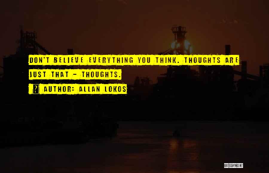 Allan Lokos Quotes: Don't Believe Everything You Think. Thoughts Are Just That - Thoughts.