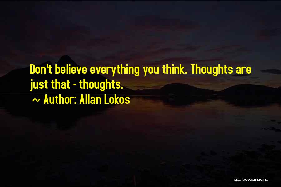 Allan Lokos Quotes: Don't Believe Everything You Think. Thoughts Are Just That - Thoughts.