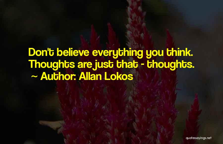 Allan Lokos Quotes: Don't Believe Everything You Think. Thoughts Are Just That - Thoughts.