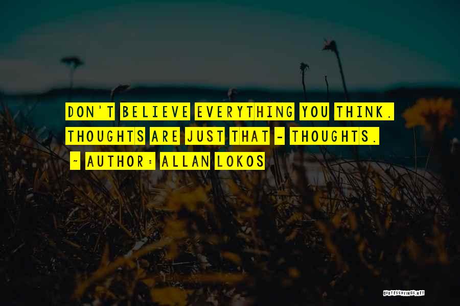 Allan Lokos Quotes: Don't Believe Everything You Think. Thoughts Are Just That - Thoughts.