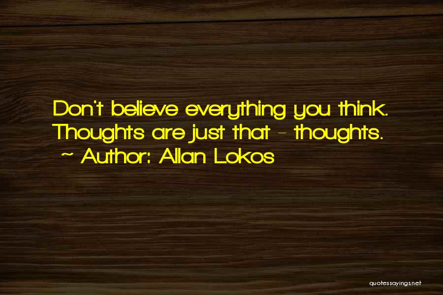 Allan Lokos Quotes: Don't Believe Everything You Think. Thoughts Are Just That - Thoughts.