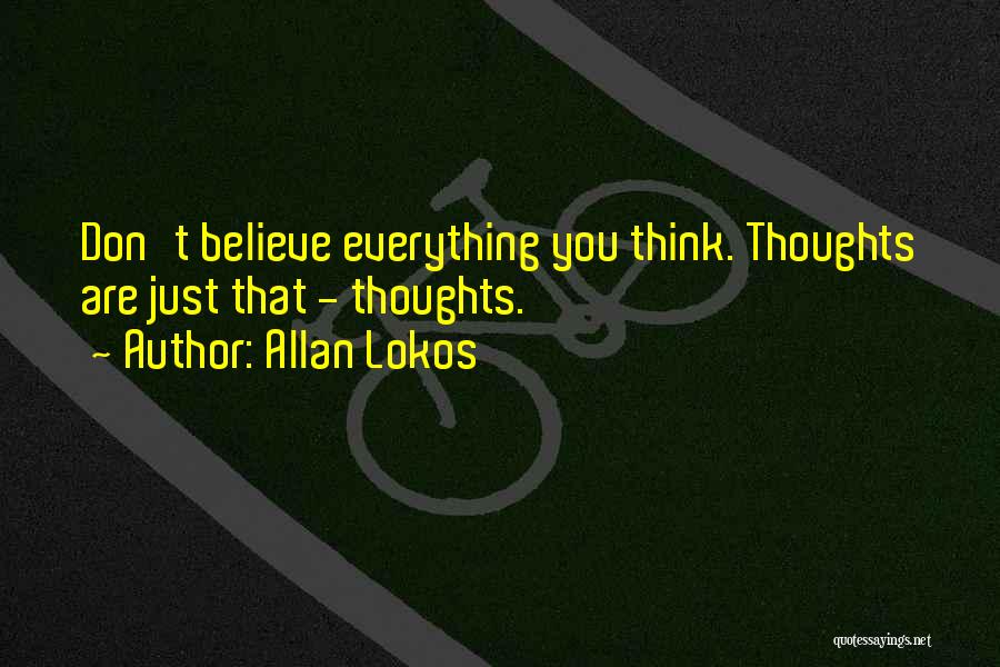 Allan Lokos Quotes: Don't Believe Everything You Think. Thoughts Are Just That - Thoughts.