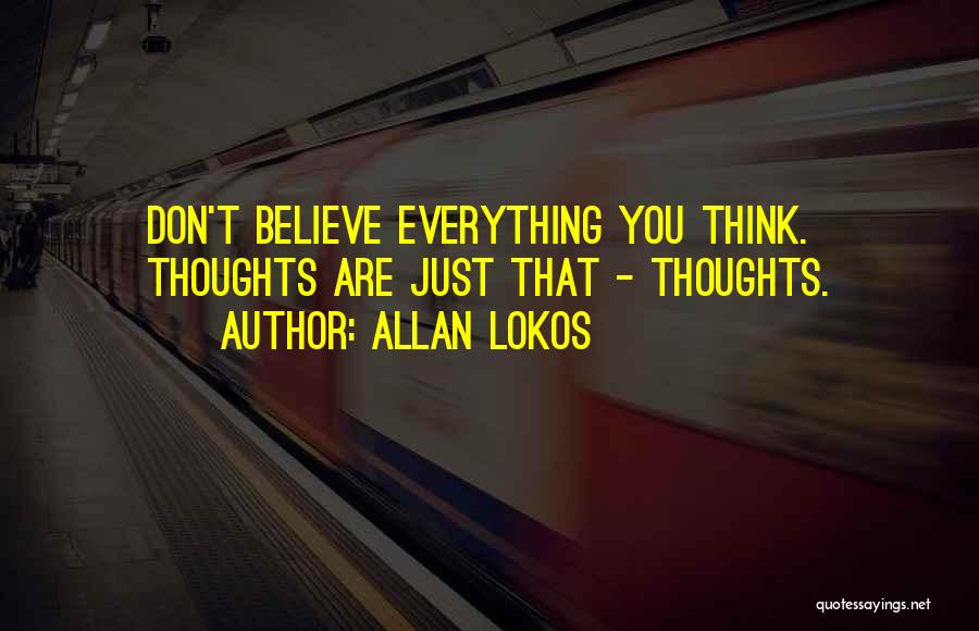 Allan Lokos Quotes: Don't Believe Everything You Think. Thoughts Are Just That - Thoughts.