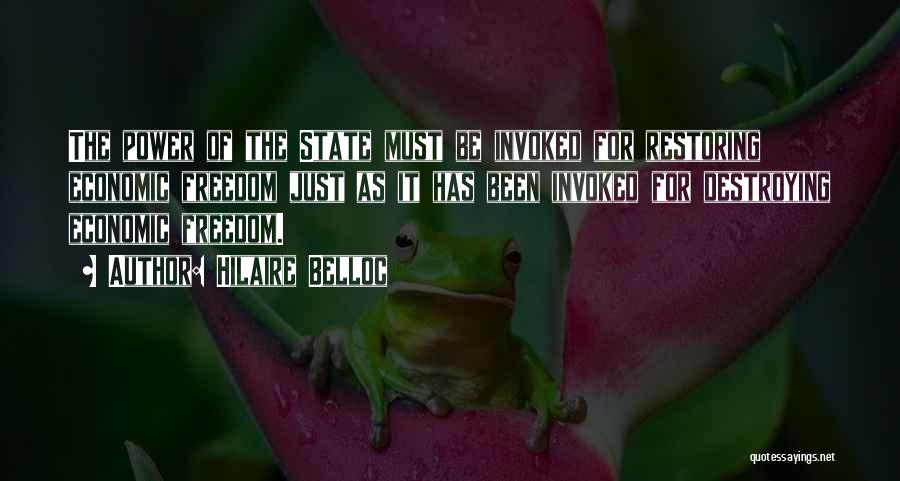 Hilaire Belloc Quotes: The Power Of The State Must Be Invoked For Restoring Economic Freedom Just As It Has Been Invoked For Destroying