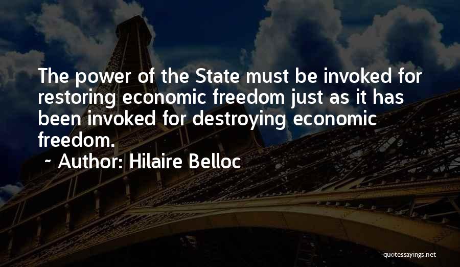 Hilaire Belloc Quotes: The Power Of The State Must Be Invoked For Restoring Economic Freedom Just As It Has Been Invoked For Destroying