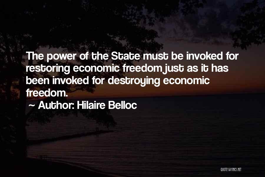 Hilaire Belloc Quotes: The Power Of The State Must Be Invoked For Restoring Economic Freedom Just As It Has Been Invoked For Destroying