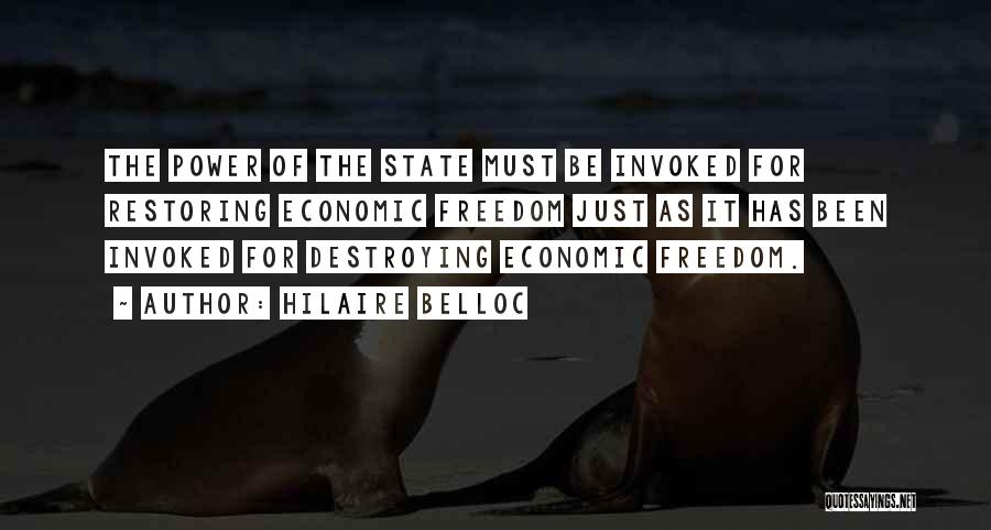 Hilaire Belloc Quotes: The Power Of The State Must Be Invoked For Restoring Economic Freedom Just As It Has Been Invoked For Destroying