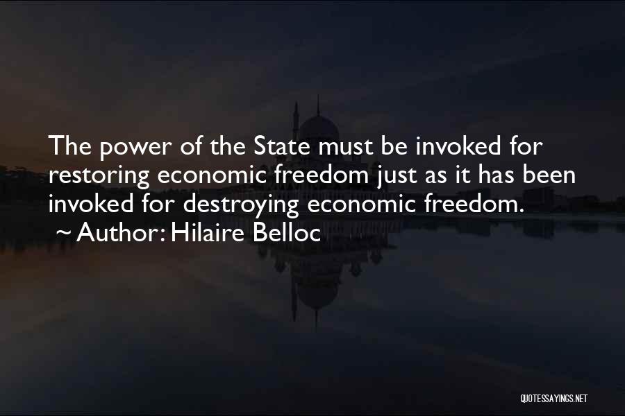 Hilaire Belloc Quotes: The Power Of The State Must Be Invoked For Restoring Economic Freedom Just As It Has Been Invoked For Destroying