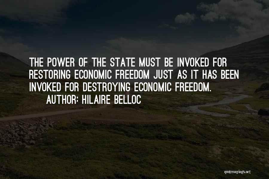 Hilaire Belloc Quotes: The Power Of The State Must Be Invoked For Restoring Economic Freedom Just As It Has Been Invoked For Destroying