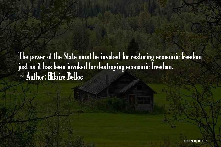 Hilaire Belloc Quotes: The Power Of The State Must Be Invoked For Restoring Economic Freedom Just As It Has Been Invoked For Destroying