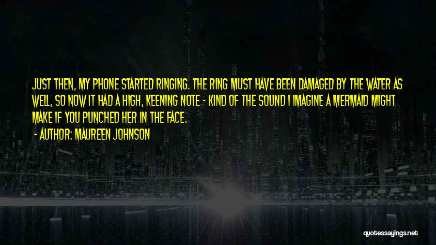 Maureen Johnson Quotes: Just Then, My Phone Started Ringing. The Ring Must Have Been Damaged By The Water As Well, So Now It